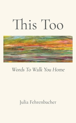 This Too: Words To Walk You Home by Fehrenbacher, Julia