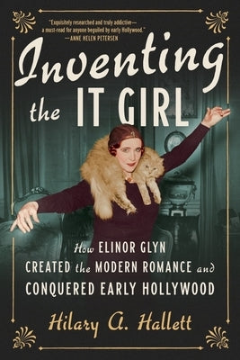Inventing the It Girl: How Elinor Glyn Created the Modern Romance and Conquered Early Hollywood by Hallett, Hilary A.