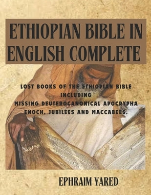 Ethiopian Bible in English Complete: Lost Books of the Ethiopian Bible Including Missing Deuterocanonical Apocrypha Enoch, Jubilees and Maccabees. by Yared, Ephraim