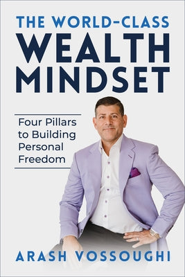 The World Class Wealth Mindset: Four Pillars to Building Personal Freedom by Vossoughi, Arash