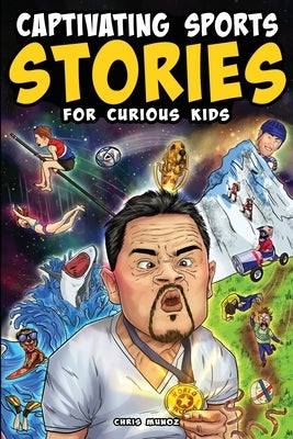 Captivating Sports Stories for Curious Kids: Amazing Feats, Unusual Competitions, and Inspiring Tales from the Strange World We Live In by Munoz, Chris