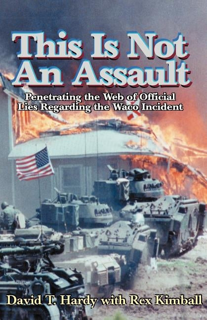 This is Not an Assault: Penetrating the Web of Official Lies Regarding the Waco Incident by Hardy, David T.