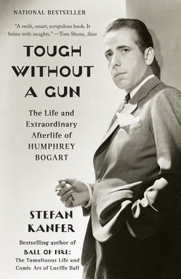 Tough Without a Gun: The Life and Extraordinary Afterlife of Humphrey Bogart by Kanfer, Stefan