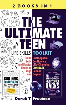 The Ultimate Teen (Life Skills Toolkit): Build Unstoppable Self-Confidence and Master Life-Changing Hacks to DOMINATE High School and Beyond by Freeman, Derek T.