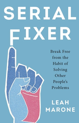 Serial Fixer: Break Free from the Habit of Solving Other People's Problems by Marone, Leah