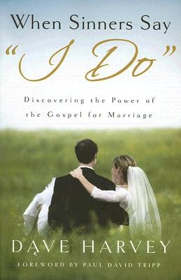 When Sinners Say "i Do": Discovering the Power of the Gospel for Marriage by Harvey, Dave