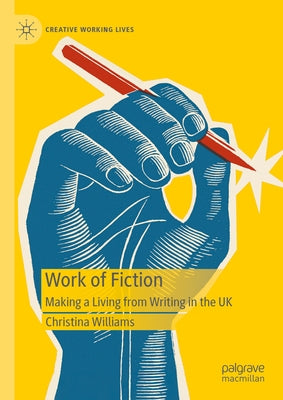 Work of Fiction: Making a Living from Writing in the UK by Williams, Christina