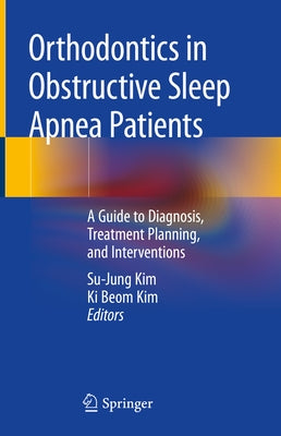 Orthodontics in Obstructive Sleep Apnea Patients: A Guide to Diagnosis, Treatment Planning, and Interventions by Kim, Su-Jung