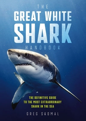 The Great White Shark Handbook: The Definitive Guide to the Most Extraordinary Shark in the Sea by Skomal, Greg