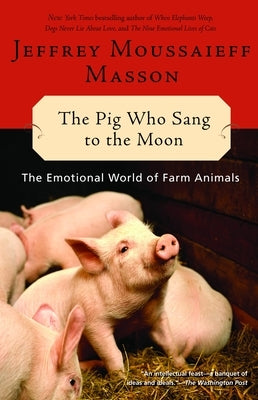 The Pig Who Sang to the Moon: The Emotional World of Farm Animals by Masson, Jeffrey Moussaieff