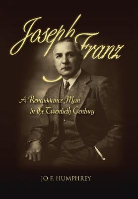 Joseph Franz: A Renaissance Man in the Twentieth Century by Jo F. Humphrey