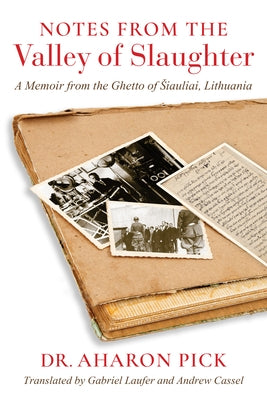 Notes from the Valley of Slaughter: A Memoir from the Ghetto of Siauliai, Lithuania by Pick, Aharon