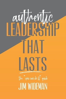Authentic Leadership That Lasts the you can-do-it guide by Wideman, Jim