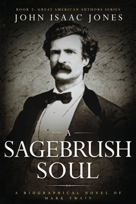 A Sagebrush Soul: A Biographical Novel of Mark Twain by Jones, John Isaac