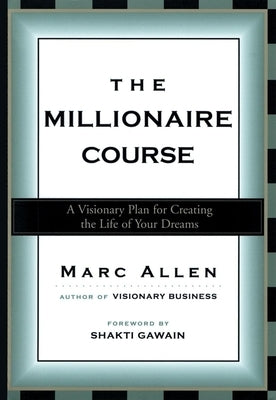 The Millionaire Course: A Visionary Plan for Creating the Life of Your Dreams by Allen, Marc