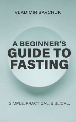 A Beginner's Guide to Fasting by Savchuk, Vladimir