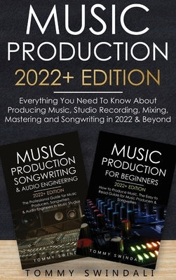 Music Production 2022+ Edition: Everything You Need To Know About Producing Music, Studio Recording, Mixing, Mastering and Songwriting in 2022 & Beyon by Swindali, Tommy