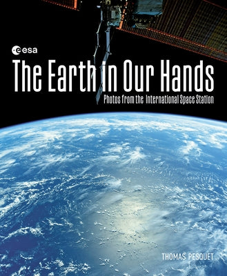 The Earth in Our Hands: Photos from the International Space Station by Pesquet, Thomas