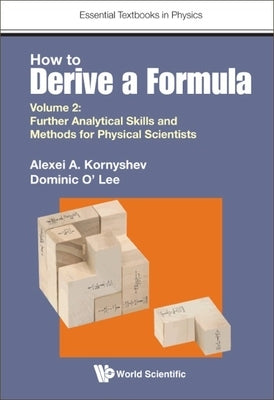 How to Derive a Formula - Volume 2: Further Analytical Skills and Methods for Physical Scientists by Kornyshev, Alexei A.