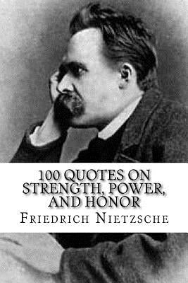 Friedrich Nietzsche: 100 Quotes on Strength, Power, and Honor by Kingston, Jason