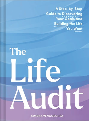 The Life Audit: A Step-By-Step Guide to Discovering Your Goals and Building the Life You Want by Vengoechea, Ximena
