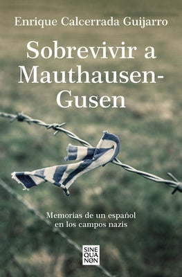 Sobrevivir a Mauthausen-Gusen: Memorias de Un Español En Los Campos Nazis / Surviving Mauthausen-Gusen. Memoirs of a Spaniard in the Nazi Concentratio by Calcerrada, Enrique
