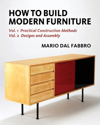 How to Build Modern Furniture: Volume 1: Practical Construction Methods and Volume 2: Designs and Assembly by Dal Fabbro, Mario