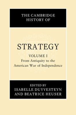 The Cambridge History of Strategy: Volume 1, from Antiquity to the American War of Independence by Duyvesteyn, Isabelle