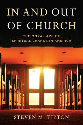 In and Out of Church: The Moral Arc of Spiritual Change in America by Tipton, Steven M.