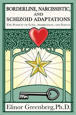 Borderline, Narcissistic, and Schizoid Adaptations: The Pursuit of Love, Admiration, and Safety by Greenberg, Elinor
