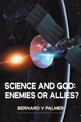 Science and God: Enemies or Allies? by Palmer, Bernard V.