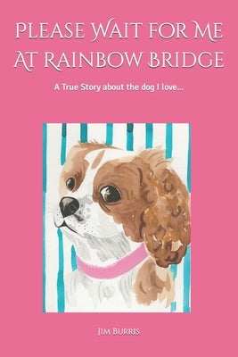 Please Wait for Me At Rainbow Bridge: A True Story About The Dog I Love by Burris, Jim