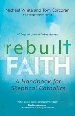 Rebuilt Faith: A Handbook for Skeptical Catholics by White, Michael