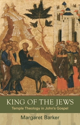 King of the Jews: Temple Theology in John's Gospel by Barker, Margaret