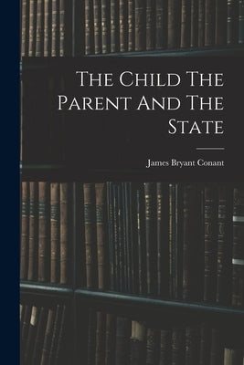 The Child The Parent And The State by Conant, James Bryant