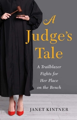 A Judge's Tale: A Trailblazer Fights for Her Place on the Bench by Kintner, Janet