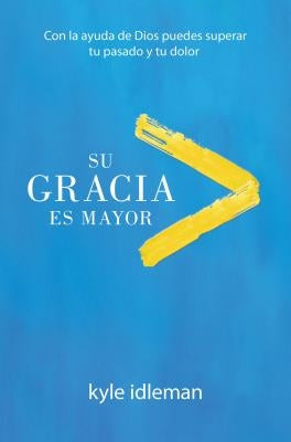 Su Gracia Es Mayor: Con La Ayuda de Dios Puedes Superar Tu Pasado Y Tu Dolor by Idleman, Kyle