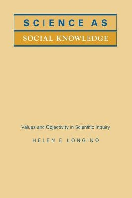 Science as Social Knowledge: Values and Objectivity in Scientific Inquiry by Longino, Helen E.