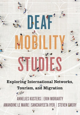 Deaf Mobility Studies: Exploring International Networks, Tourism, and Migration by Kusters, Annelies