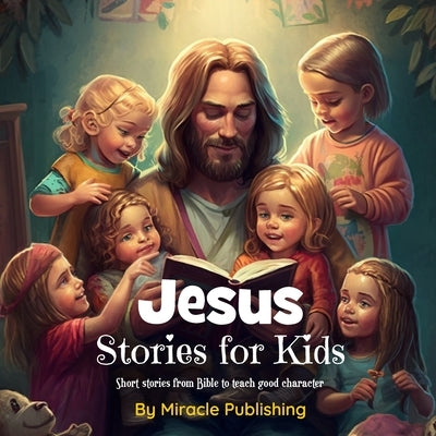 Jesus Stories for Kids: Short stories from Bible to teach good character by Publishing, Miracle