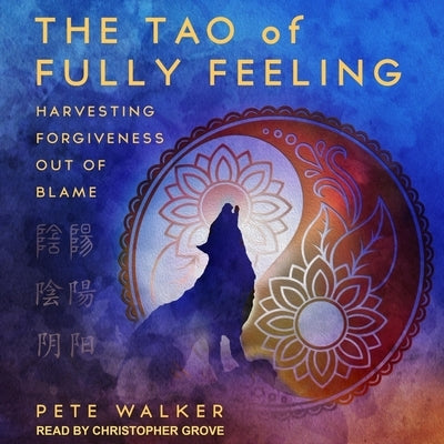 The Tao of Fully Feeling: Harvesting Forgiveness Out of Blame by Grove, Christopher