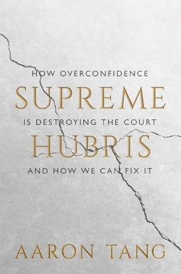 Supreme Hubris: How Overconfidence Is Destroying the Court--And How We Can Fix It by Tang, Aaron