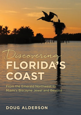 Discovering Florida's Coast: From the Emerald Northwest to Miami's Biscayne Jewel and Beyond by Alderson, Doug