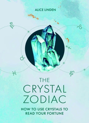 The Crystal Zodiac: How to Use Crystals to Read Your Fortune by Linden, Alice