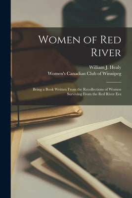 Women of Red River: Being a Book Written From the Recollections of Women Surviving From the Red River Era by Healy, William J. 1867-1950