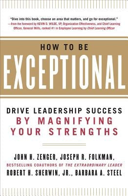 How to Be Exceptional: Drive Leadership Success By Magnifying Your Strengths: Drive Leadership Success By Magnifying Your Strengths by Zenger, John H.