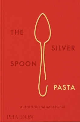 The Silver Spoon Pasta: Authentic Italian Recipes by The Silver Spoon Kitchen