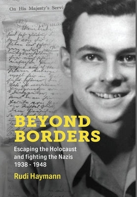 Beyond Borders: Escaping the Holocaust and Fighting the Nazis. 1938 - 1948 by Haymann, Rudi