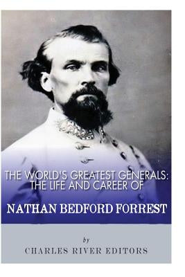 The World's Greatest Generals: The Life and Career of Nathan Bedford Forrest by Charles River