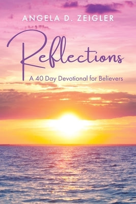 Reflections: A 40 Day Devotional for Believers by Zeigler, Angela D.